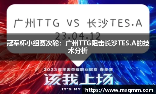 冠军杯小组赛次轮：广州TTG阻击长沙TES.A的技术分析